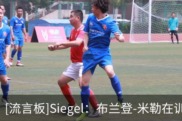 [流言板]Siegel：布兰登-米勒在训练中胫骨挫伤，将缺席今晚季前赛